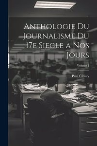 Anthologie du journalisme du 17e siecle a nos jours; Volume 2