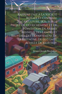 Rapport Fait À La Société Royale Et Centrale D'agriculture, 1826, Sur Le Projet De Défrichement Et De Plantation En Arbres Résineux Des Landes Et Bruyères Des Départemens De La Bretagne, De Le Comte Achille De Jouffroy