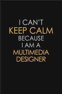 I Can't Keep Calm Because I Am A Multimedia Designer