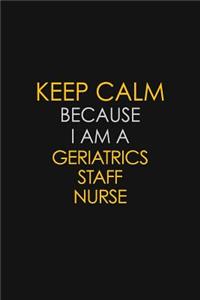 Keep Calm Because I Am A Geriatrics Staff Nurse