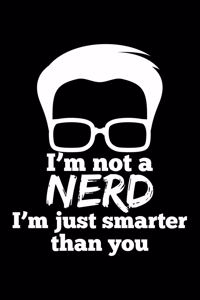 I'M Not A Nerd I'M Just Smarter Than You