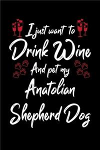 I Just Wanna Drink Wine And Pet My Anatolian Shepherd