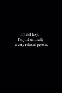 I'm not lazy. I'm just naturally a very relaxed person