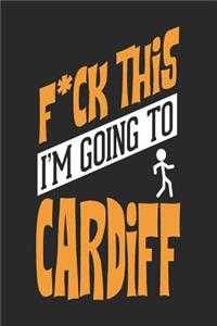 F*CK THIS I'M GOING TO Cardiff