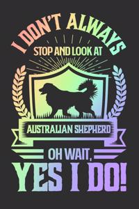 I Don't Always Stop and Look At Australian Shepard OH Wait, Yes I Do!