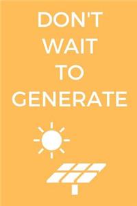 Don't Wait To Generate