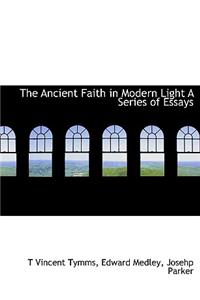 The Ancient Faith in Modern Light a Series of Essays