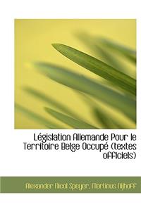 L Gislation Allemande Pour Le Territoire Belge Occup (Textes Officiels)