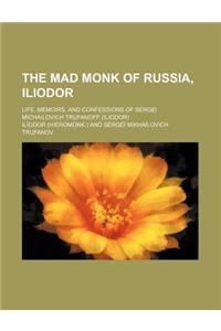 The Mad Monk of Russia, Iliodor; Life, Memoirs, and Confessions of Sergei Michailovich Trufanoff (Iliodor)