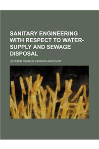 Sanitary Engineering with Respect to Water-Supply and Sewage Disposal