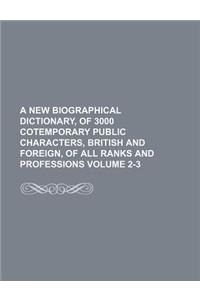 A New Biographical Dictionary, of 3000 Cotemporary Public Characters, British and Foreign, of All Ranks and Professions Volume 2-3