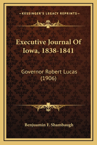 Executive Journal Of Iowa, 1838-1841: Governor Robert Lucas (1906)