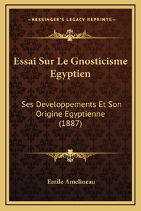 Essai Sur Le Gnosticisme Egyptien: Ses Developpements Et Son Origine Egyptienne (1887)