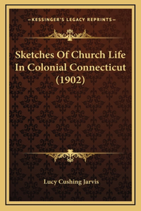 Sketches Of Church Life In Colonial Connecticut (1902)