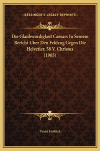 Die Glaubwurdigkeit Caesars In Seinem Bericht Uber Den Feldzug Gegen Die Helvetier, 58 V. Christus (1903)