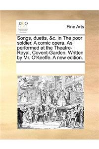 Songs, Duetts, &c. in the Poor Soldier. a Comic Opera. as Performed at the Theatre-Royal, Covent-Garden. Written by Mr. O'Keeffe. a New Edition.