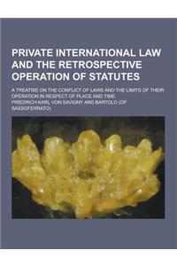 Private International Law and the Retrospective Operation of Statutes; A Treatise on the Conflict of Laws and the Limits of Their Operation in Respect