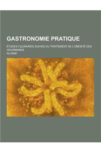 Gastronomie Pratique; Etudes Culinaires Suivies Du Traitement de L'Obesite Des Gourmands