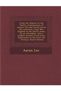 From the Atlantic to the Pacific; Reminiscences of Pioneer Life and Travels Across the Continent, from New England to the Pacific Ocean, by an Old Sol