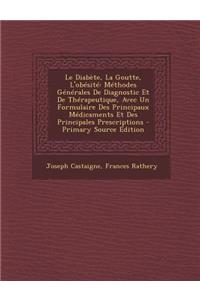 Le Diabete, La Goutte, L'Obesite: Methodes Generales de Diagnostic Et de Therapeutique, Avec Un Formulaire Des Principaux Medicaments Et Des Principa
