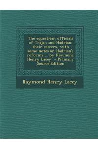 The Equestrian Officials of Trajan and Hadrian: Their Careers, with Some Notes on Hadrian's Reforms ... by Raymond Henry Lacey - Primary Source Editio