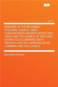Memoirs of the Reformed Episcopal Church: With Contemporary Reports Respecting These and the Church of England, Extracted & Compared with Previous History, Approved by BP. Cummins and the Council