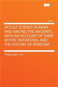Occult Science in India and Among the Ancients, with an Account of Their Mystic Initiations, and the History of Spiritism