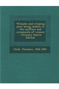 Wimples and Crisping Pins: Being Studies in the Coiffure and Ornaments of Women - Primary Source Edition