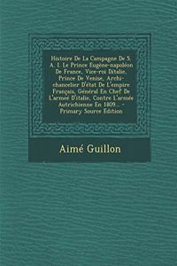 Histoire De La Campagne De S. A. I. Le Prince Eugène-napoléon De France, Vice-roi Dítalie, Prince De Venise, Archi-chancelier D'état De L'empire Français, Général En Chef De L'armeé D'italie, Contre L'armée Autrichienne En 1809...