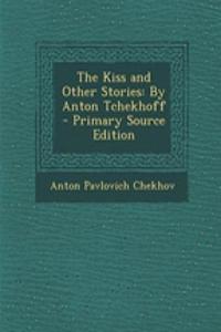 The Kiss and Other Stories: By Anton Tchekhoff - Primary Source Edition: By Anton Tchekhoff - Primary Source Edition