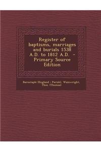 Register of Baptisms, Marriages and Burials 1538 A.D. to 1812 A.D.