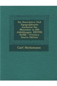 Die Descriptive Und Topographische Anatomie Des Menschen in 600 Abbildungen, Erster Band - Primary Source Edition