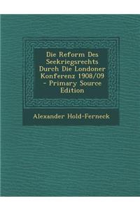 Die Reform Des Seekriegsrechts Durch Die Londoner Konferenz 1908/09 - Primary Source Edition
