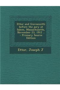 Ettor and Giovannitti Before the Jury at Salem, Massachusetts, November 23, 1912 .. - Primary Source Edition