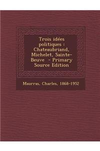 Trois Idees Politiques: Chateaubriand, Michelet, Sainte-Beuve - Primary Source Edition