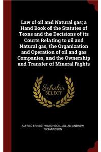 Law of Oil and Natural Gas; A Hand Book of the Statutes of Texas and the Decisions of Its Courts Relating to Oil and Natural Gas, the Organization and Operation of Oil and Gas Companies, and the Ownership and Transfer of Mineral Rights