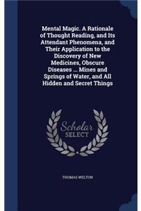 Mental Magic. A Rationale of Thought Reading, and Its Attendant Phenomena, and Their Application to the Discovery of New Medicines, Obscure Diseases ... Mines and Springs of Water, and All Hidden and Secret Things