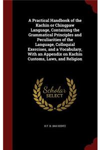 Practical Handbook of the Kachin or Chingpaw Language, Containing the Grammatical Principles and Peculiarities of the Language, Colloquial Exercises, and a Vocabulary, With an Appendix on Kachin Customs, Laws, and Religion