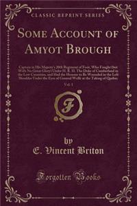 Some Account of Amyot Brough, Vol. 1: Captain in His Majesty's 20th Regiment of Foot, Who Fought (But with No Great Glory) Under H. R. H. the Duke of Cumberland in the Low Countries, and Had the Honour to Be Wounded in the Left Shoulder Under the E