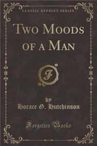 Two Moods of a Man (Classic Reprint)