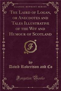 The Laird of Logan, or Anecdotes and Tales Illustrative of the Wit and Humour of Scotland (Classic Reprint)