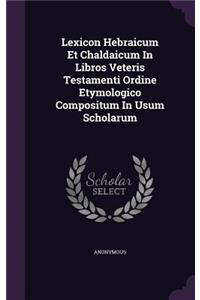 Lexicon Hebraicum Et Chaldaicum In Libros Veteris Testamenti Ordine Etymologico Compositum In Usum Scholarum