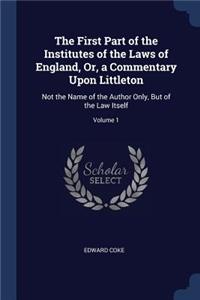 The First Part of the Institutes of the Laws of England, Or, a Commentary Upon Littleton
