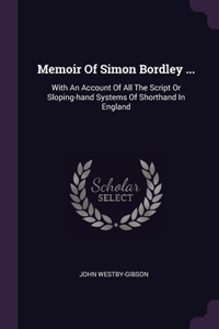Memoir Of Simon Bordley ...: With An Account Of All The Script Or Sloping-hand Systems Of Shorthand In England