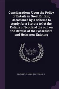Considerations Upon the Policy of Entails in Great Britain; Occasioned by a Scheme to Apply for a Statute to let the Entails of Scotland die out, on the Demise of the Possessors and Heirs now Existing