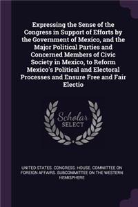 Expressing the Sense of the Congress in Support of Efforts by the Government of Mexico, and the Major Political Parties and Concerned Members of Civic Society in Mexico, to Reform Mexico's Political and Electoral Processes and Ensure Free and Fair