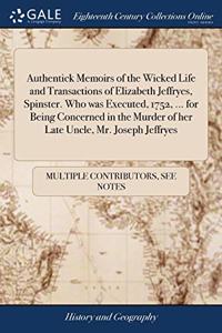 Authentick Memoirs of the Wicked Life and Transactions of Elizabeth Jeffryes, Spinster. Who was Executed, 1752, ... for Being Concerned in the Murder of her Late Uncle, Mr. Joseph Jeffryes