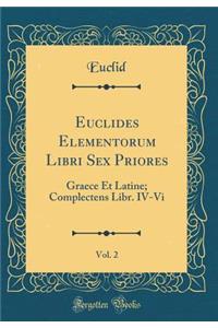 Euclides Elementorum Libri Sex Priores, Vol. 2: Graece Et Latine; Complectens Libr. IV-VI (Classic Reprint)