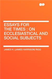 Essays for the Times: On Ecclesiastical and Social Subjects: On Ecclesiastical and Social Subjects