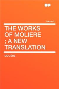 The Works of Moliere; A New Translation Volume 2